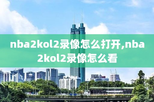 nba2kol2录像怎么打开,nba2kol2录像怎么看