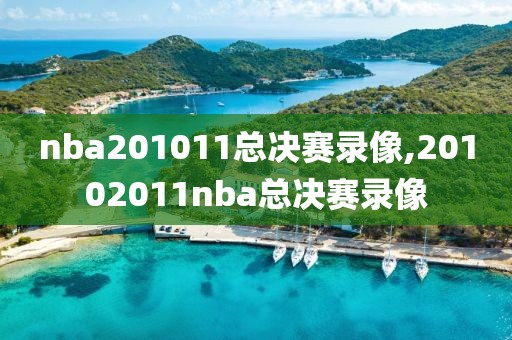 nba201011总决赛录像,20102011nba总决赛录像