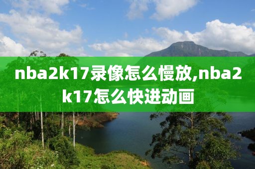 nba2k17录像怎么慢放,nba2k17怎么快进动画