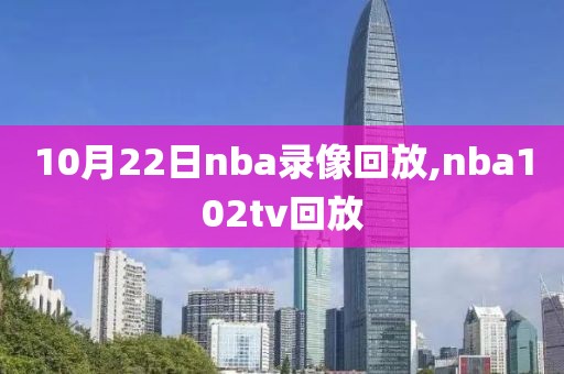 10月22日nba录像回放,nba102tv回放