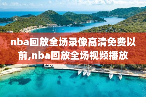 nba回放全场录像高清免费以前,nba回放全场视频播放