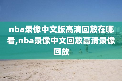 nba录像中文版高清回放在哪看,nba录像中文回放高清录像回放