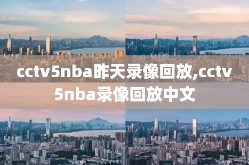 cctv5nba昨天录像回放,cctv5nba录像回放中文