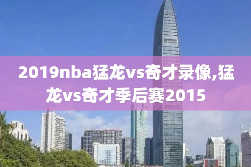 2019nba猛龙vs奇才录像,猛龙vs奇才季后赛2015