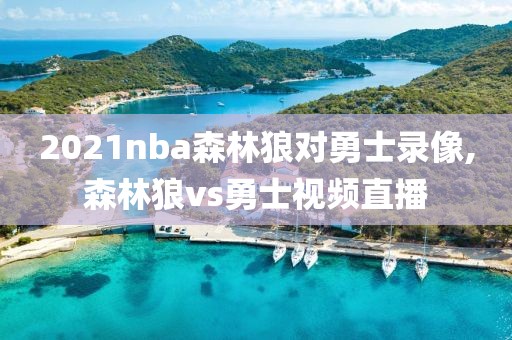 2021nba森林狼对勇士录像,森林狼vs勇士视频直播