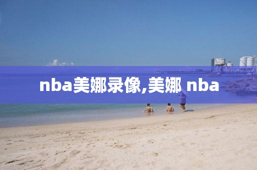 nba美娜录像,美娜 nba