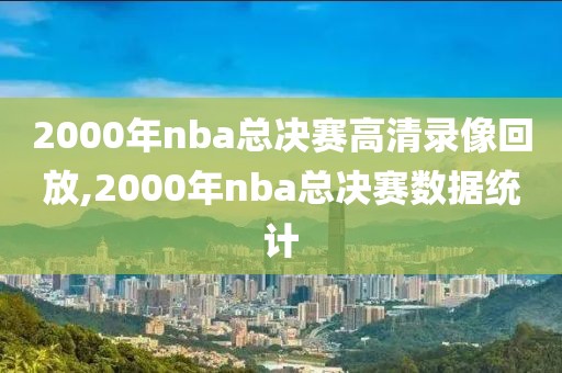 2000年nba总决赛高清录像回放,2000年nba总决赛数据统计