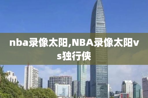 nba录像太阳,NBA录像太阳vs独行侠
