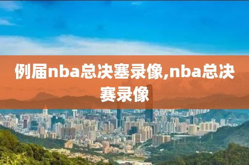 例届nba总决塞录像,nba总决赛录像