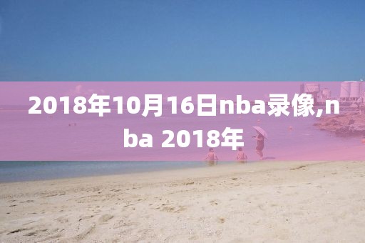 2018年10月16日nba录像,nba 2018年