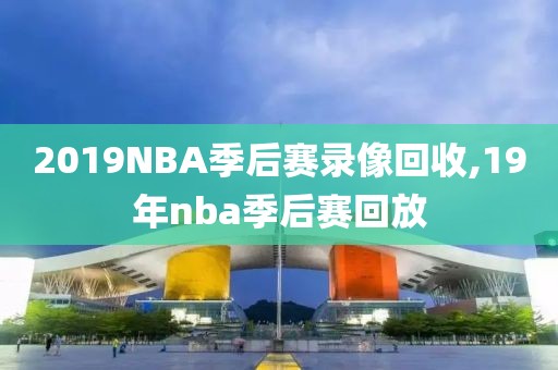 2019NBA季后赛录像回收,19年nba季后赛回放