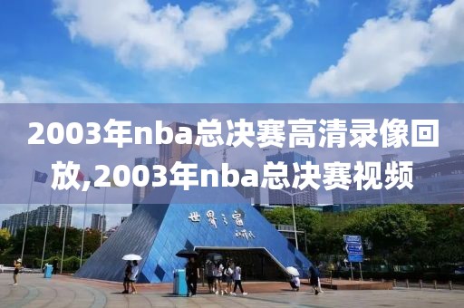 2003年nba总决赛高清录像回放,2003年nba总决赛视频