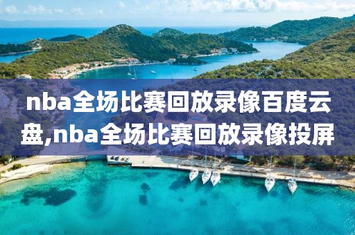 nba全场比赛回放录像百度云盘,nba全场比赛回放录像投屏