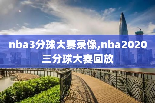 nba3分球大赛录像,nba2020三分球大赛回放