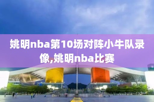 姚明nba第10场对阵小牛队录像,姚明nba比赛