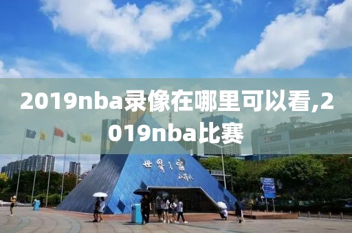 2019nba录像在哪里可以看,2019nba比赛