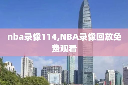 nba录像114,NBA录像回放免费观看
