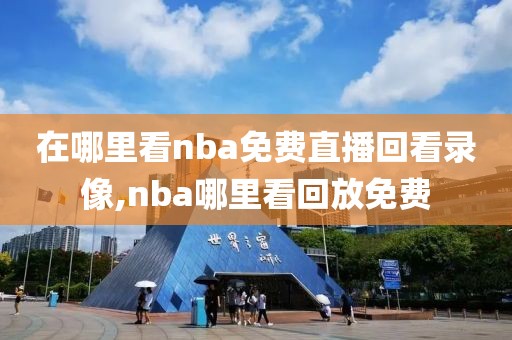 在哪里看nba免费直播回看录像,nba哪里看回放免费