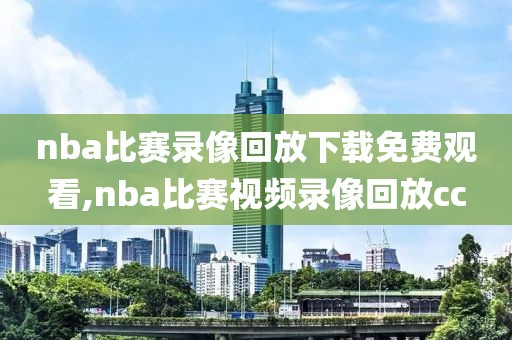 nba比赛录像回放下载免费观看,nba比赛视频录像回放cc