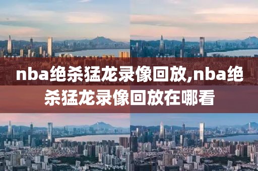 nba绝杀猛龙录像回放,nba绝杀猛龙录像回放在哪看