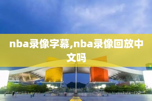nba录像字幕,nba录像回放中文吗