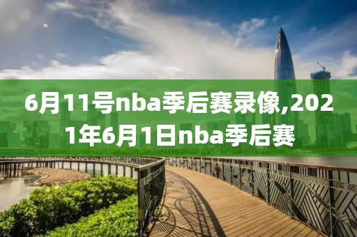 6月11号nba季后赛录像,2021年6月1日nba季后赛