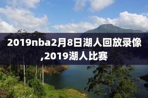 2019nba2月8日湖人回放录像,2019湖人比赛