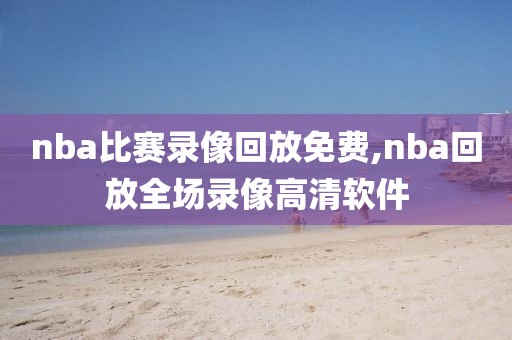 nba比赛录像回放免费,nba回放全场录像高清软件