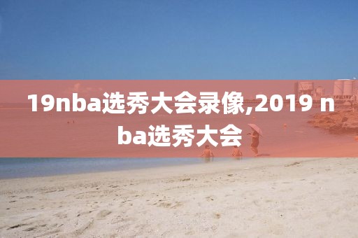 19nba选秀大会录像,2019 nba选秀大会