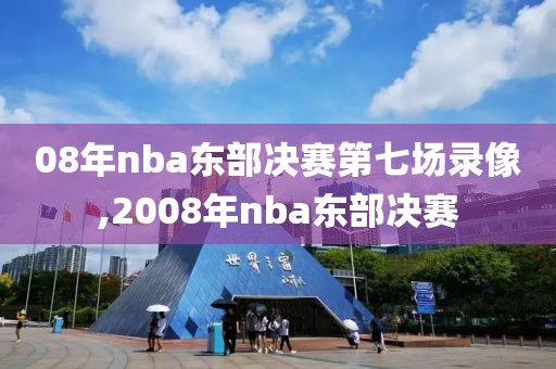08年nba东部决赛第七场录像,2008年nba东部决赛