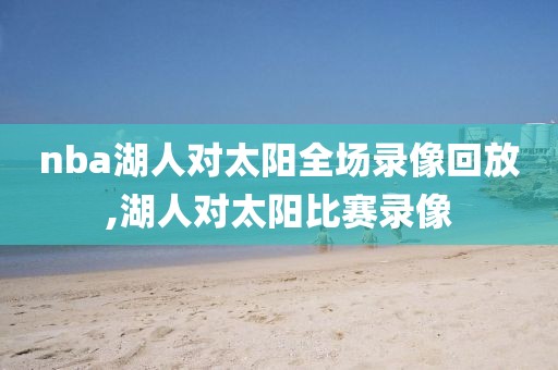 nba湖人对太阳全场录像回放,湖人对太阳比赛录像