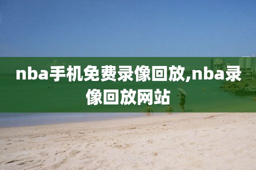 nba手机免费录像回放,nba录像回放网站