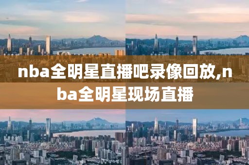 nba全明星直播吧录像回放,nba全明星现场直播