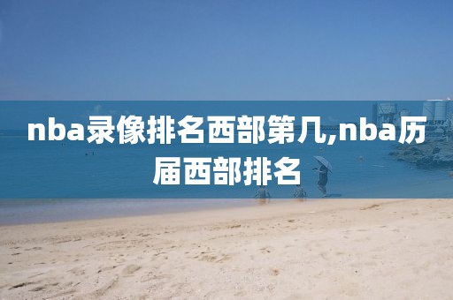 nba录像排名西部第几,nba历届西部排名
