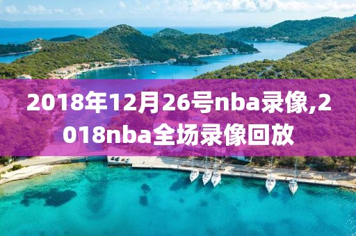 2018年12月26号nba录像,2018nba全场录像回放