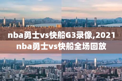 nba勇士vs快船G3录像,2021nba勇士vs快船全场回放