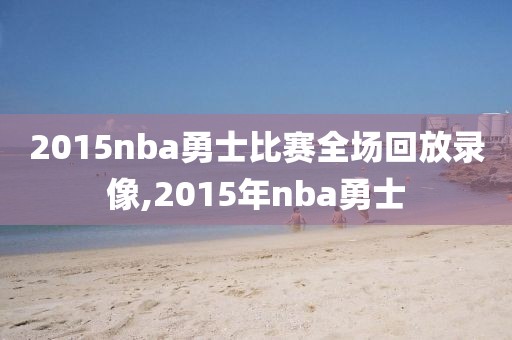 2015nba勇士比赛全场回放录像,2015年nba勇士