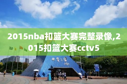 2015nba扣篮大赛完整录像,2015扣篮大赛cctv5