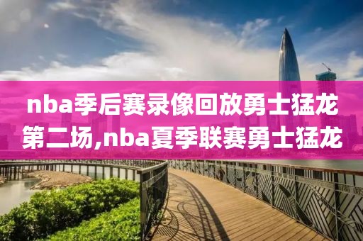 nba季后赛录像回放勇士猛龙第二场,nba夏季联赛勇士猛龙