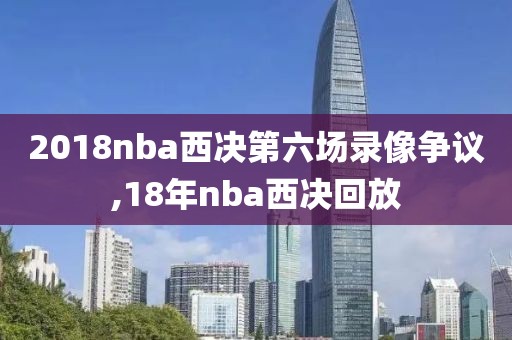 2018nba西决第六场录像争议,18年nba西决回放