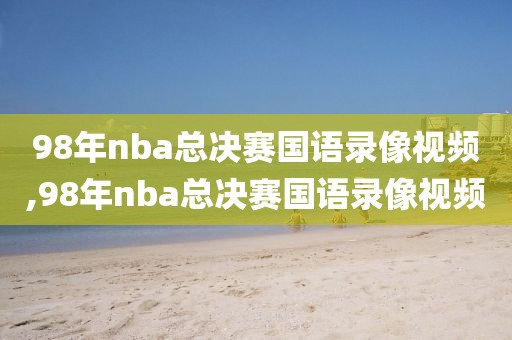 98年nba总决赛国语录像视频,98年nba总决赛国语录像视频