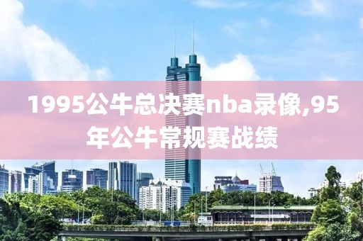 1995公牛总决赛nba录像,95年公牛常规赛战绩