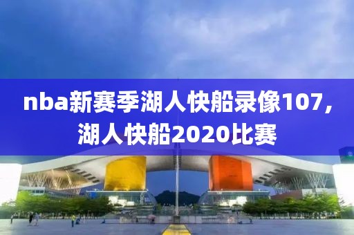 nba新赛季湖人快船录像107,湖人快船2020比赛