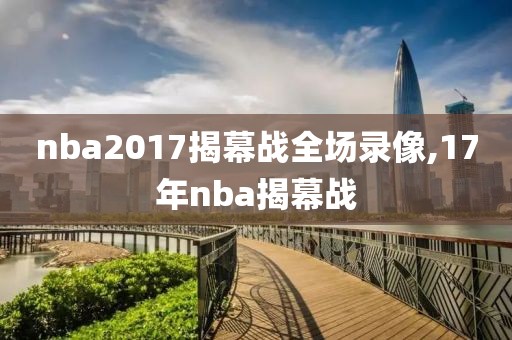 nba2017揭幕战全场录像,17年nba揭幕战