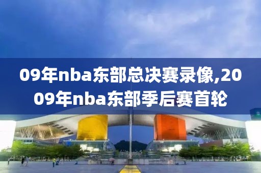 09年nba东部总决赛录像,2009年nba东部季后赛首轮