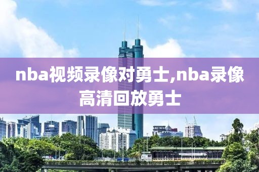 nba视频录像对勇士,nba录像高清回放勇士