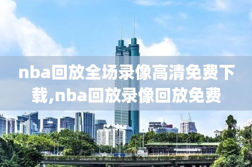 nba回放全场录像高清免费下载,nba回放录像回放免费
