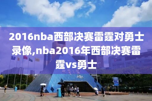 2016nba西部决赛雷霆对勇士录像,nba2016年西部决赛雷霆vs勇士