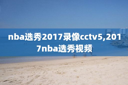 nba选秀2017录像cctv5,2017nba选秀视频