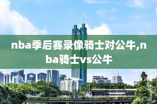 nba季后赛录像骑士对公牛,nba骑士vs公牛